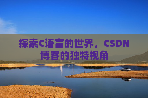 探索C语言的世界,CSDN博客的独特视角